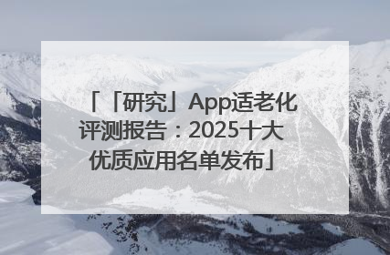 「研究」App适老化评测报告：2025十大优质应用名单发布