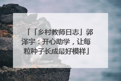 「乡村教师日志」郭泽宇：开心助学，让每粒种子长成最好模样