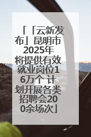 「云新发布」昆明市2025年将提供有效就业岗位16万个 计划开展各类招聘会200余场次