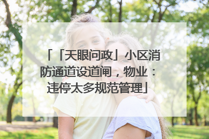 「天眼问政」小区消防通道设道闸，物业：违停太多规范管理
