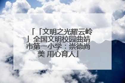 「文明之光耀云岭」全国文明校园曲靖市第一小学：崇德尚美 用心育人