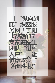 “纵向到底”织密服务网！宁阳堽城镇37支家庭医生团队“进村入户”，让健康政策“落地生根”