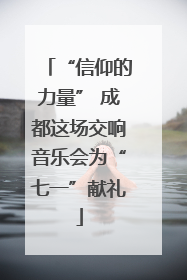 “信仰的力量” 成都这场交响音乐会为“七一”献礼
