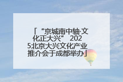 “京城南中轴·文化正大兴” 2025北京大兴文化产业推介会于成都举办
