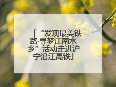 “发现最美铁路·寻梦江南水乡”活动走进沪宁沿江高铁
