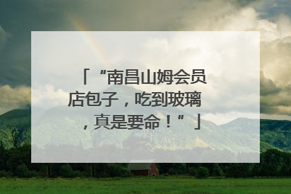 “南昌山姆会员店包子，吃到玻璃，真是要命！”