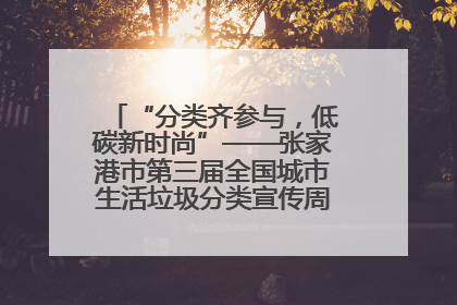 “分类齐参与，低碳新时尚”——张家港市第三届全国城市生活垃圾分类宣传周活动火热开展！