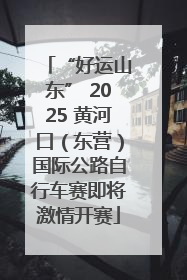 “好运山东” 2025 黄河口（东营）国际公路自行车赛即将激情开赛