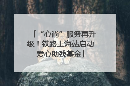 “心尚”服务再升级！铁路上海站启动爱心助残基金