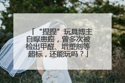 “捏捏”玩具博主自曝患癌，曾多次被检出甲醛、增塑剂等超标，还能玩吗？