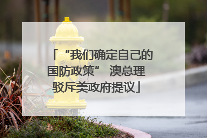“我们确定自己的国防政策” 澳总理驳斥美政府提议