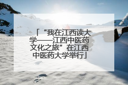 “我在江西读大学——江西中医药文化之旅”在江西中医药大学举行