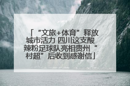 “文旅+体育”释放城市活力 四川这支酸辣粉足球队亮相贵州“村超”后收到感谢信