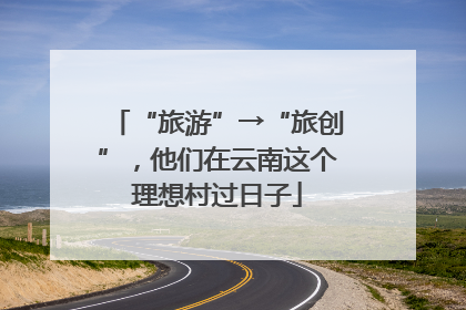 “旅游”→“旅创”，他们在云南这个理想村过日子