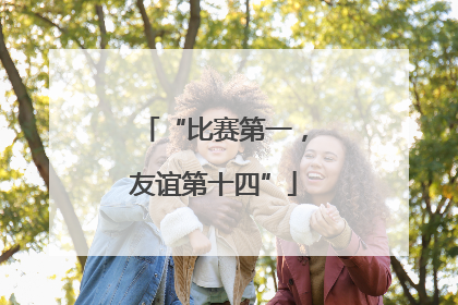 “比赛第一，友谊第十四”