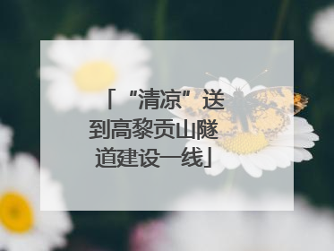 “清凉”送到高黎贡山隧道建设一线