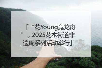 “花Young竞龙舟”，2025花木街道非遗周系列活动举行