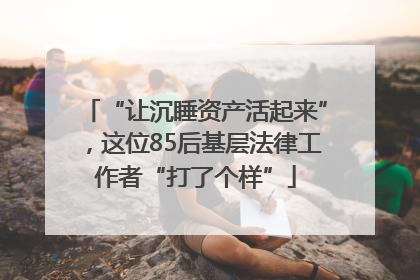 “让沉睡资产活起来”，这位85后基层法律工作者“打了个样”