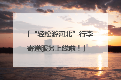 “轻松游河北”行李寄递服务上线啦！