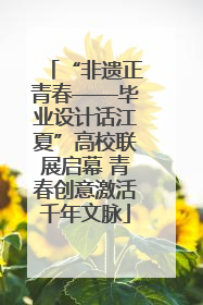 “非遗正青春——毕业设计话江夏”高校联展启幕 青春创意激活千年文脉