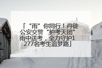 “雨”你同行！丹徒公安交警“护考天团”雨中送考，全力守护1277名考生追梦路