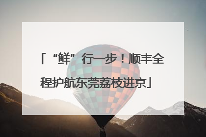 “鲜”行一步！顺丰全程护航东莞荔枝进京