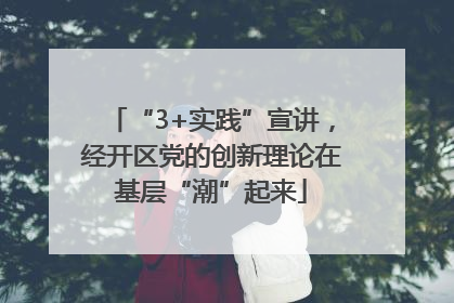“3+实践”宣讲，经开区党的创新理论在基层“潮”起来