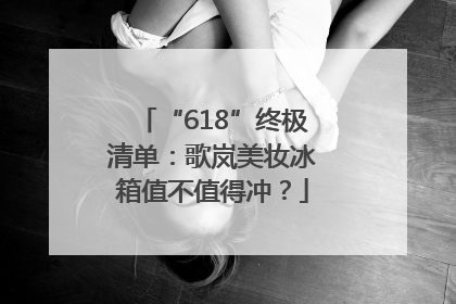 “618”终极清单：歌岚美妆冰箱值不值得冲？