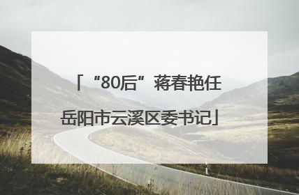 “80后”蒋春艳任岳阳市云溪区委书记