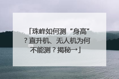 珠峰如何测“身高”？直升机、无人机为何不能测？揭秘→