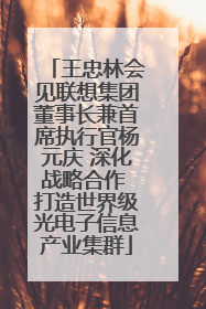 王忠林会见联想集团董事长兼首席执行官杨元庆 深化战略合作 打造世界级光电子信息产业集群