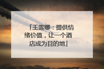 王雪娜：提供情绪价值，让一个酒店成为目的地