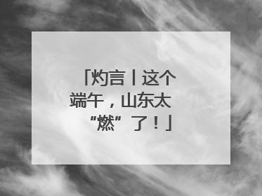 灼言丨这个端午，山东太“燃”了！