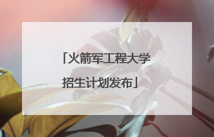火箭军工程大学招生计划发布