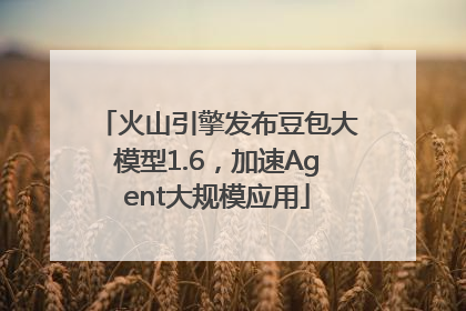 火山引擎发布豆包大模型1.6，加速Agent大规模应用