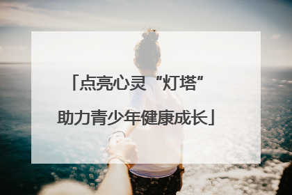 点亮心灵“灯塔” 助力青少年健康成长