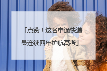 点赞！这名申通快递员连续四年护航高考