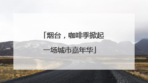 烟台，咖啡季掀起一场城市嘉年华