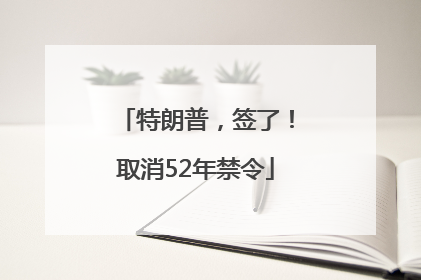 特朗普，签了！取消52年禁令