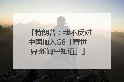 特朗普：我不反对中国加入G8「看世界·新闻早知道」