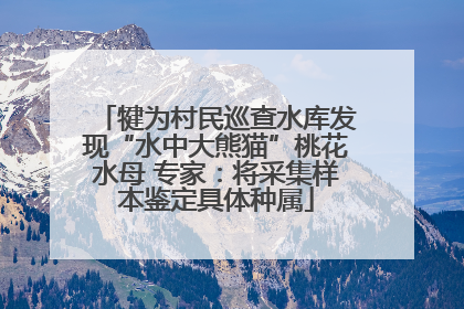 犍为村民巡查水库发现“水中大熊猫”桃花水母 专家：将采集样本鉴定具体种属