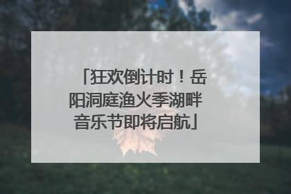 狂欢倒计时！岳阳洞庭渔火季湖畔音乐节即将启航