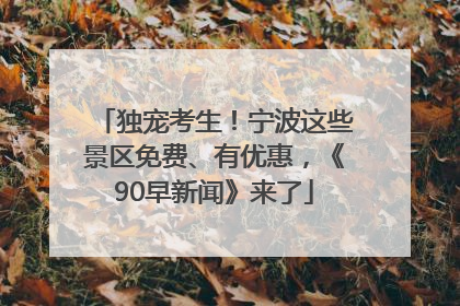 独宠考生！宁波这些景区免费、有优惠，《90早新闻》来了