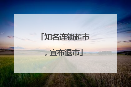 知名连锁超市，宣布退市