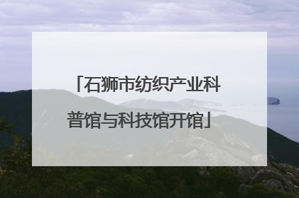 石狮市纺织产业科普馆与科技馆开馆