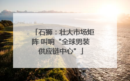 石狮：壮大市场矩阵 叫响“全球男装供应链中心”