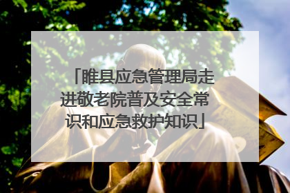 睢县应急管理局走进敬老院普及安全常识和应急救护知识