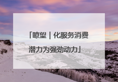 瞭望｜化服务消费潜力为强劲动力