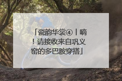 瓷韵华裳④丨嘀！请接收来自巩义窑的多巴胺穿搭