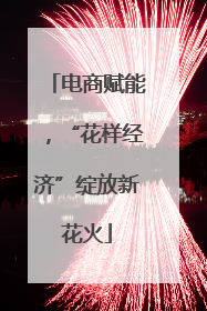 电商赋能，“花样经济”绽放新花火